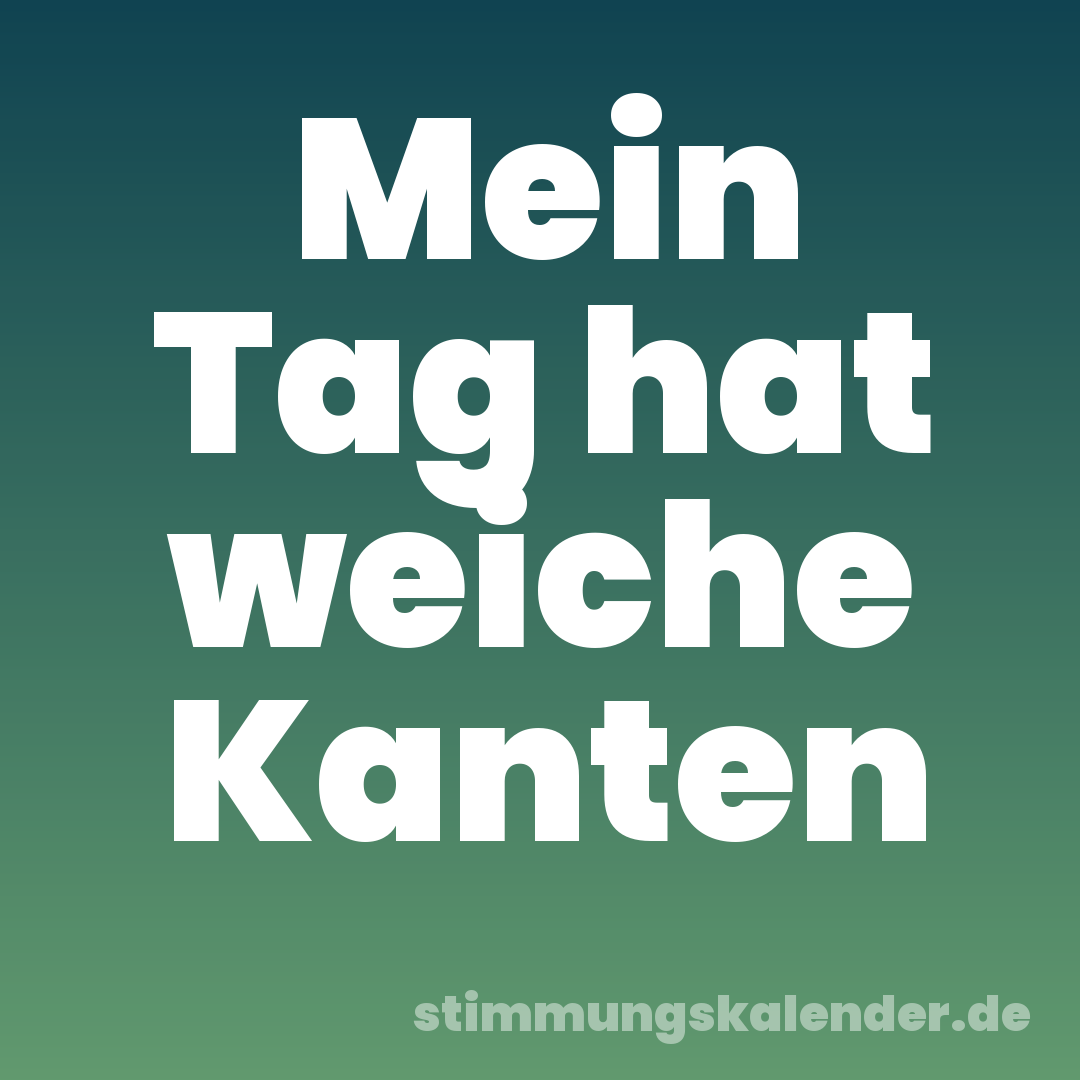 Mein Tag hat weiche Kanten