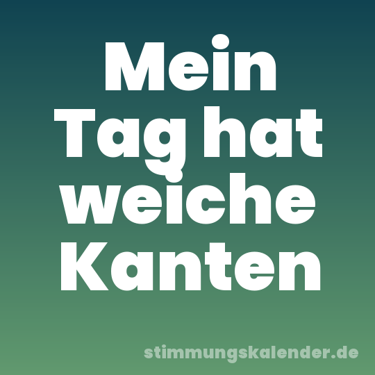 Mein Tag hat weiche Kanten