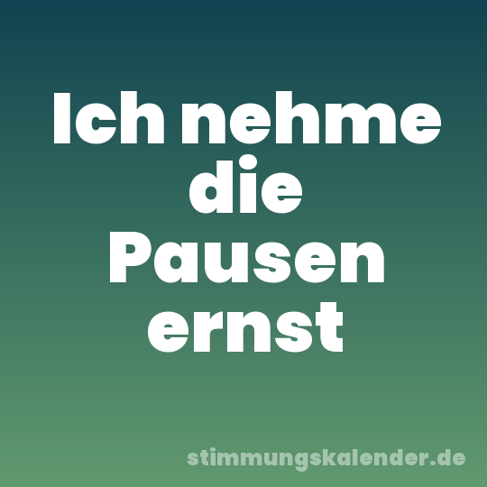Ich nehme die Pausen ernst