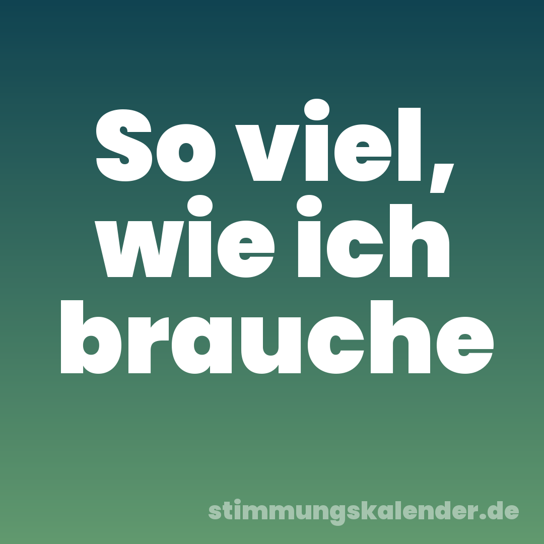 So viel, wie ich brauche