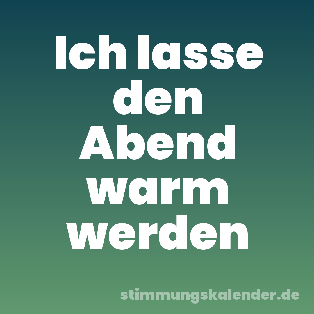 Ich lasse den Abend warm werden
