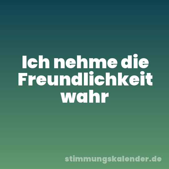 Ich nehme die Freundlichkeit wahr