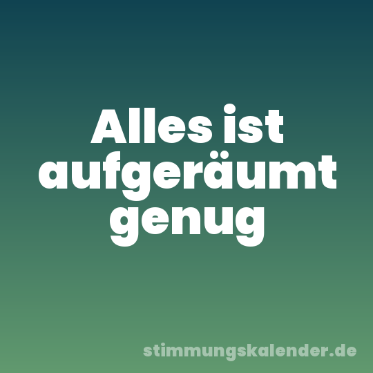 Alles ist aufgeräumt genug