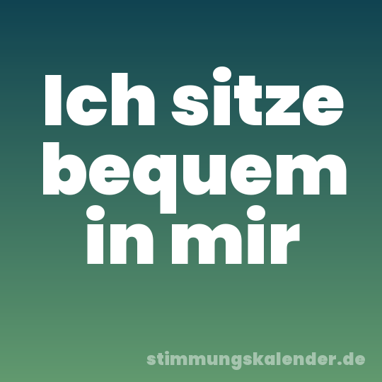 Ich sitze bequem in mir