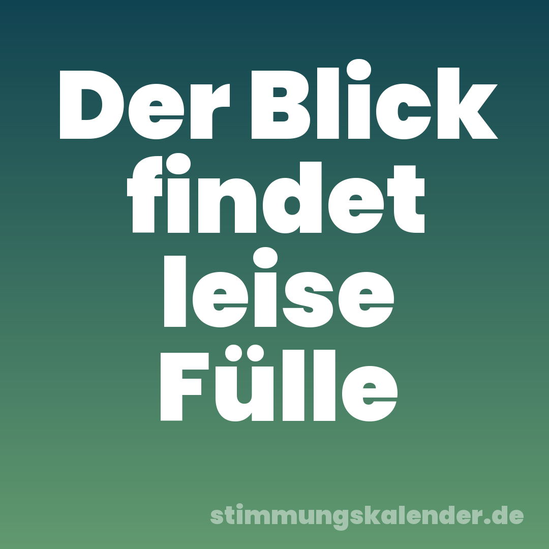 Der Blick findet leise Fülle