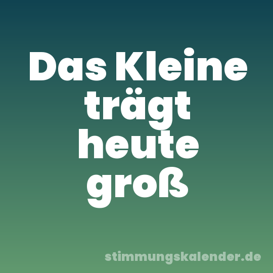 Das Kleine trägt heute groß