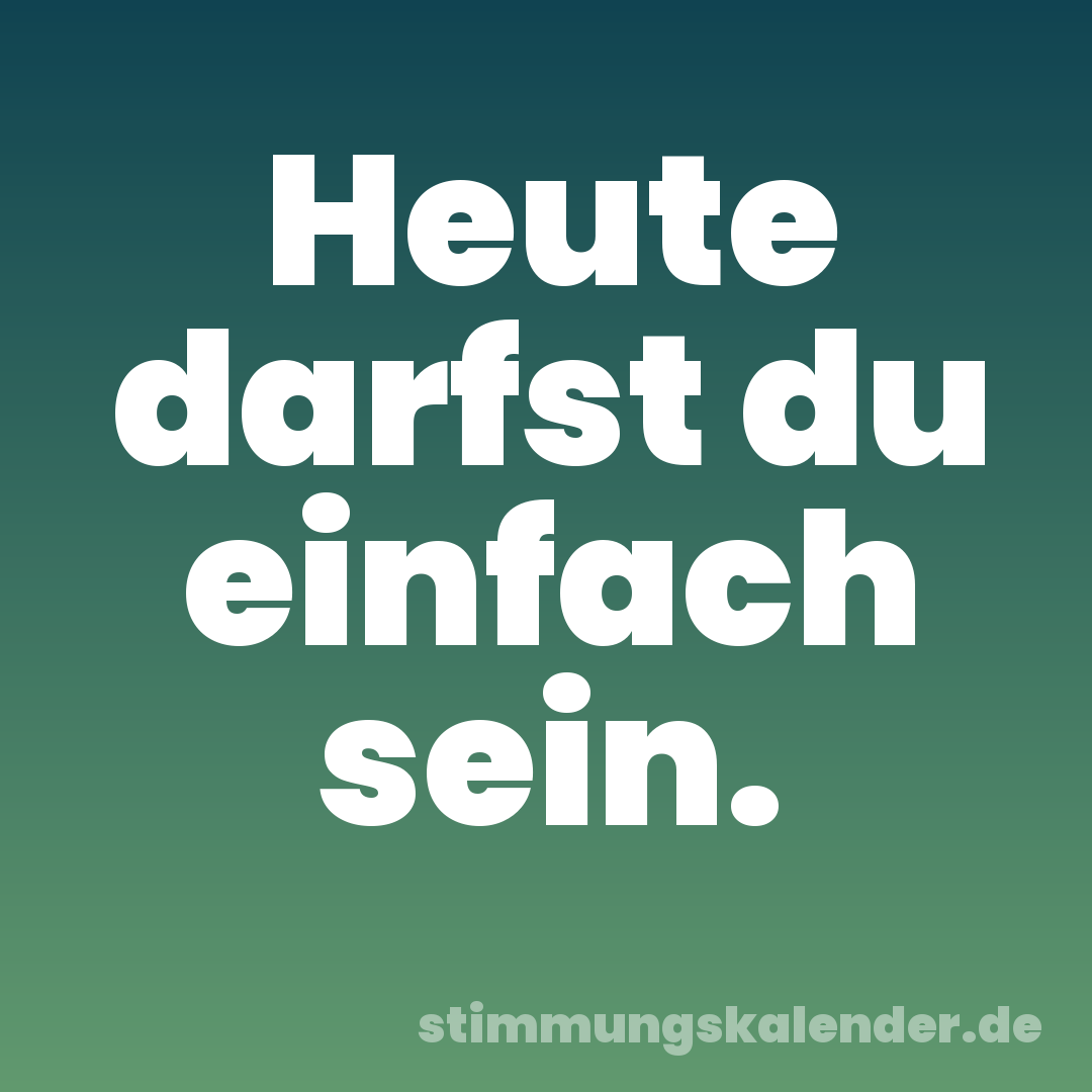 Heute darfst du einfach sein.