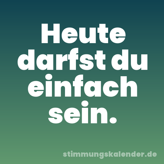 Heute darfst du einfach sein.