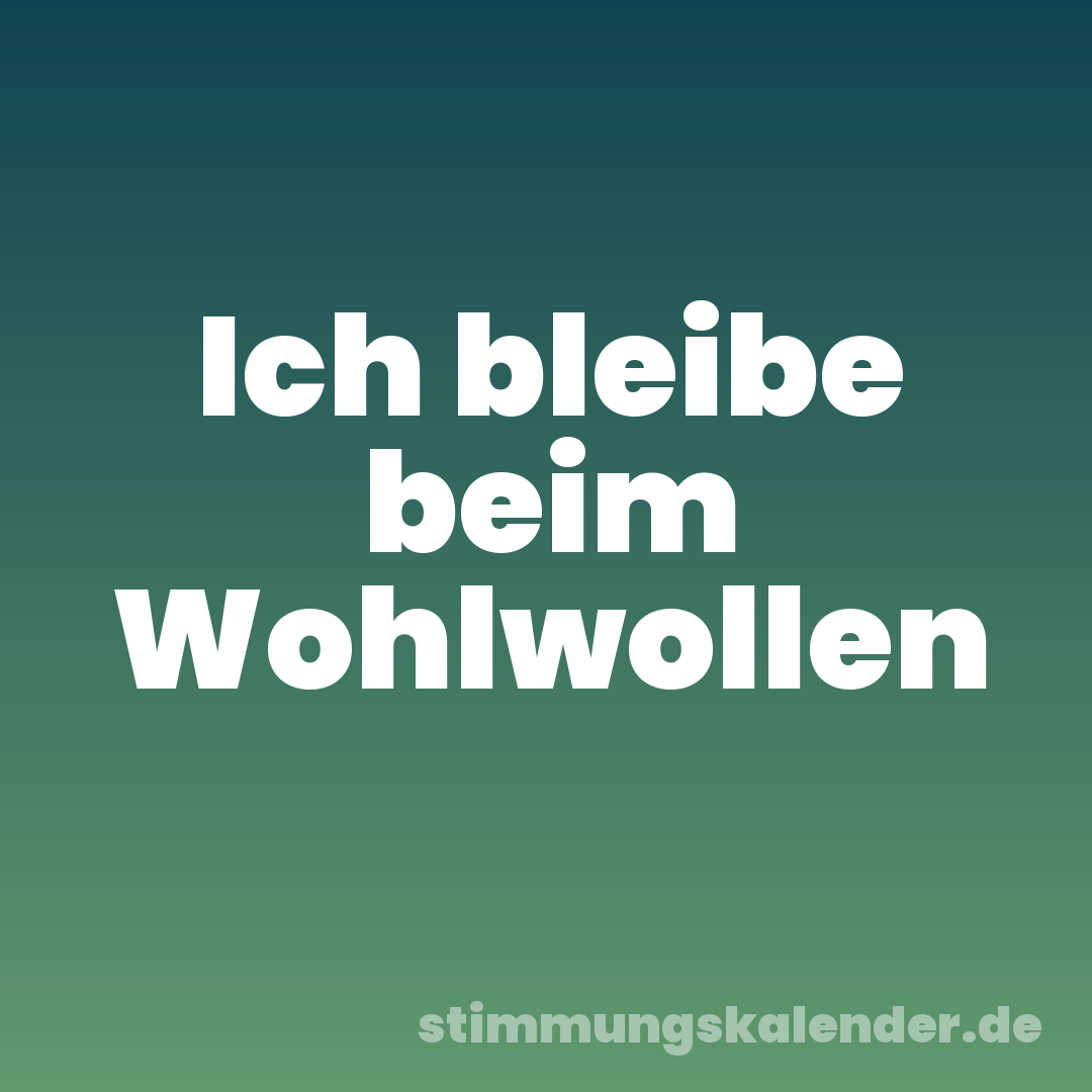Ich bleibe beim Wohlwollen