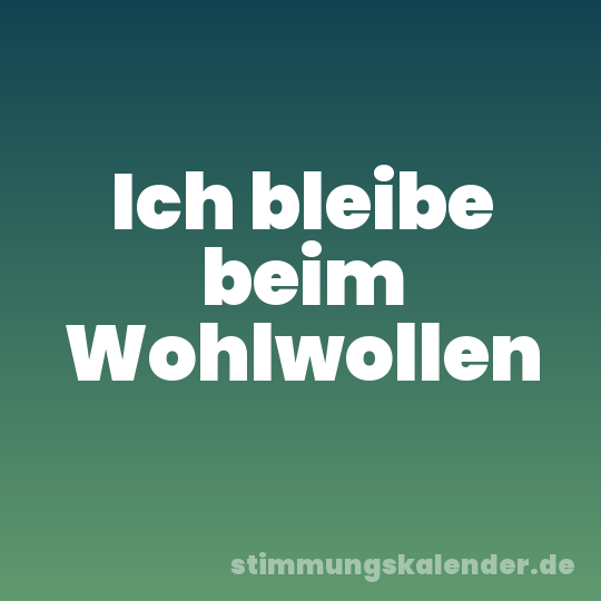 Ich bleibe beim Wohlwollen
