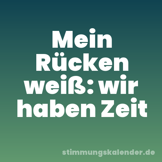 Mein Rücken weiß: wir haben Zeit