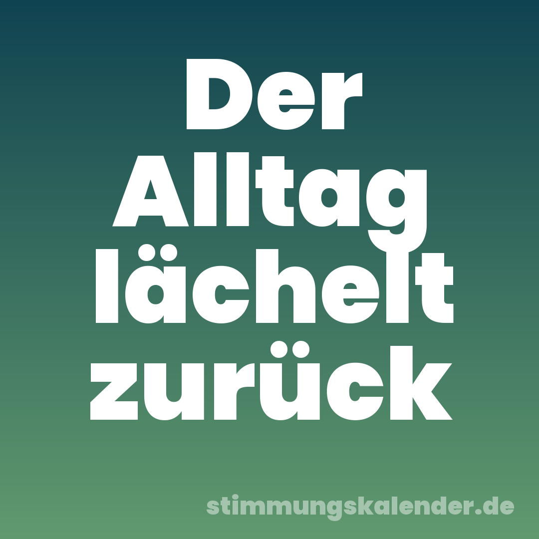 Der Alltag lächelt zurück