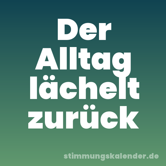 Der Alltag lächelt zurück