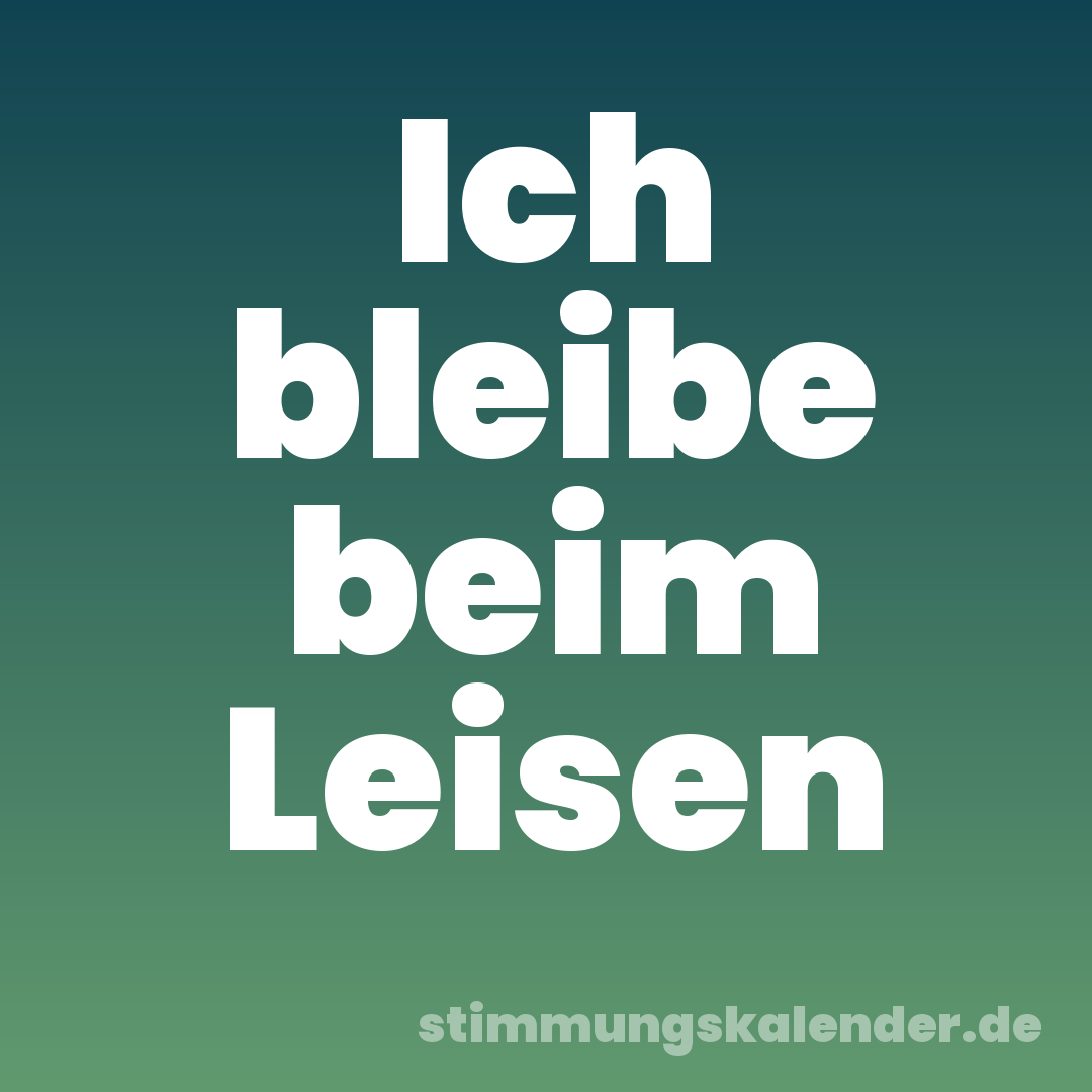 Ich bleibe beim Leisen