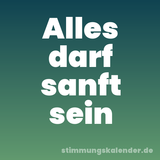 Alles darf sanft sein