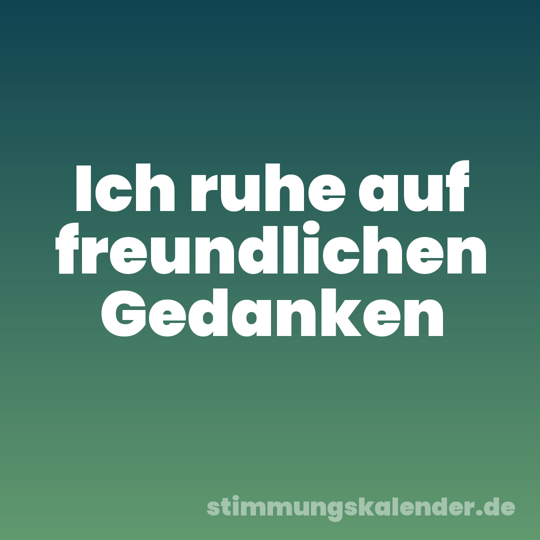 Ich ruhe auf freundlichen Gedanken