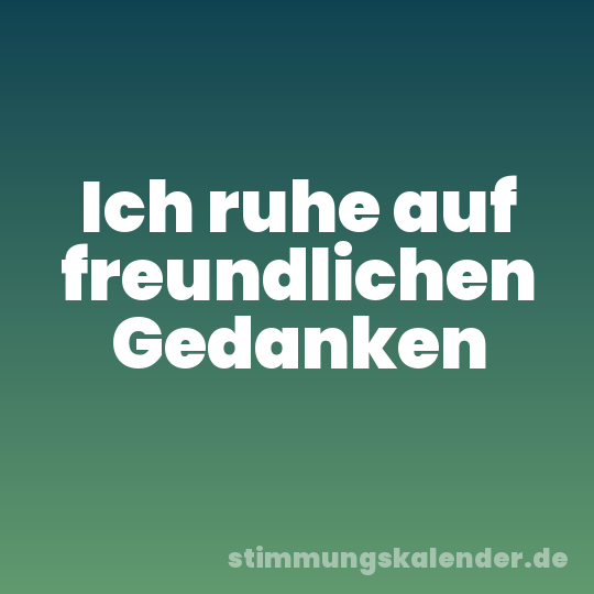 Ich ruhe auf freundlichen Gedanken