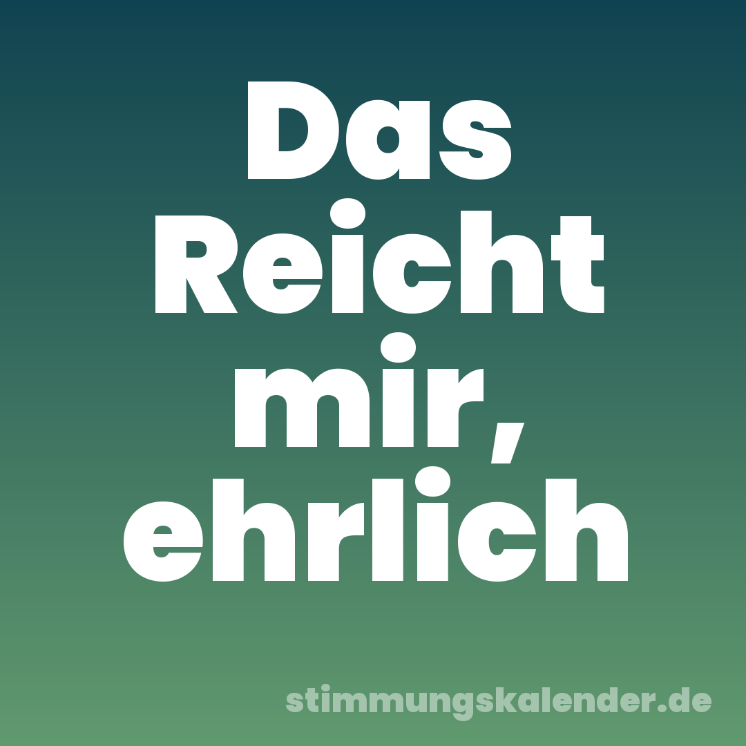 Das Reicht mir, ehrlich