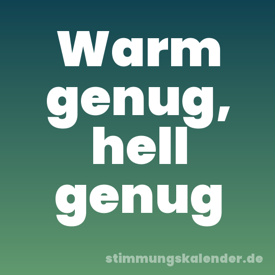 Warm genug, hell genug