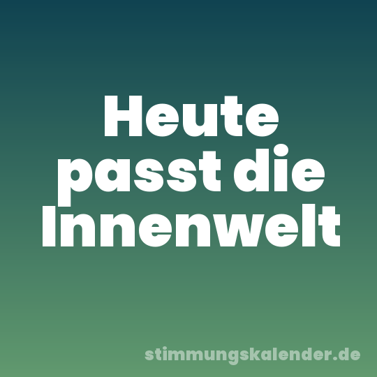 Heute passt die Innenwelt