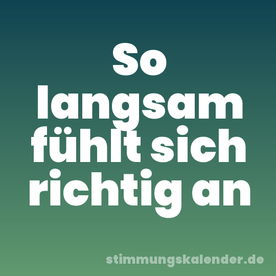 So langsam fühlt sich richtig an