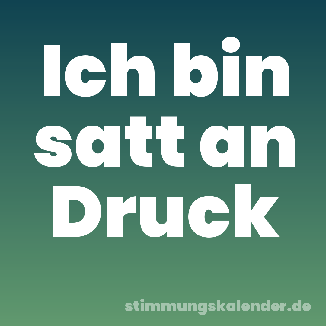 Ich bin satt an Druck
