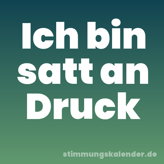 Ich bin satt an Druck