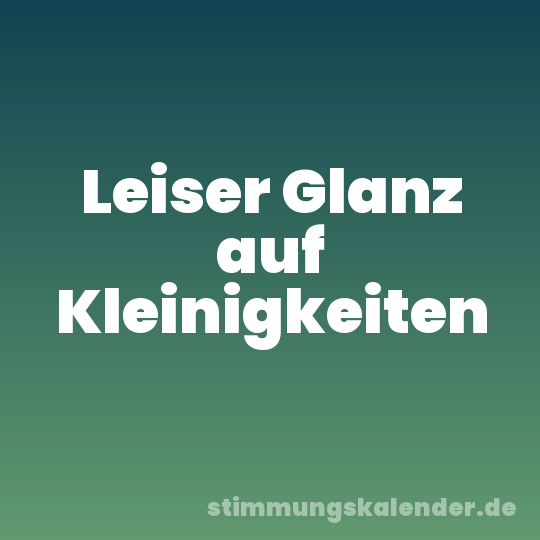 Leiser Glanz auf Kleinigkeiten
