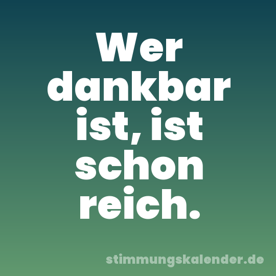 Wer dankbar ist, ist schon reich.