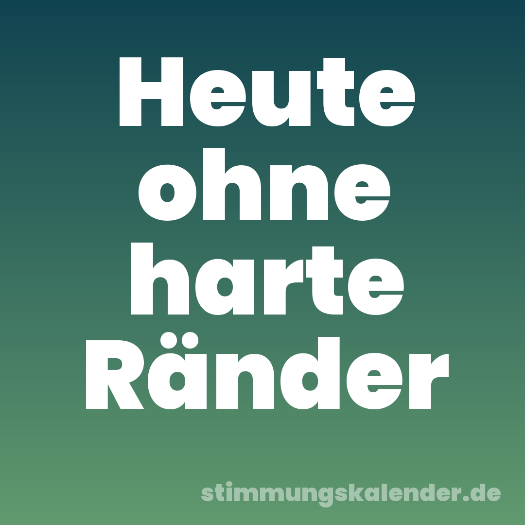 Heute ohne harte Ränder