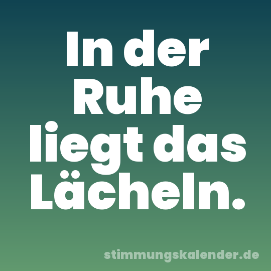 In der Ruhe liegt das Lächeln.