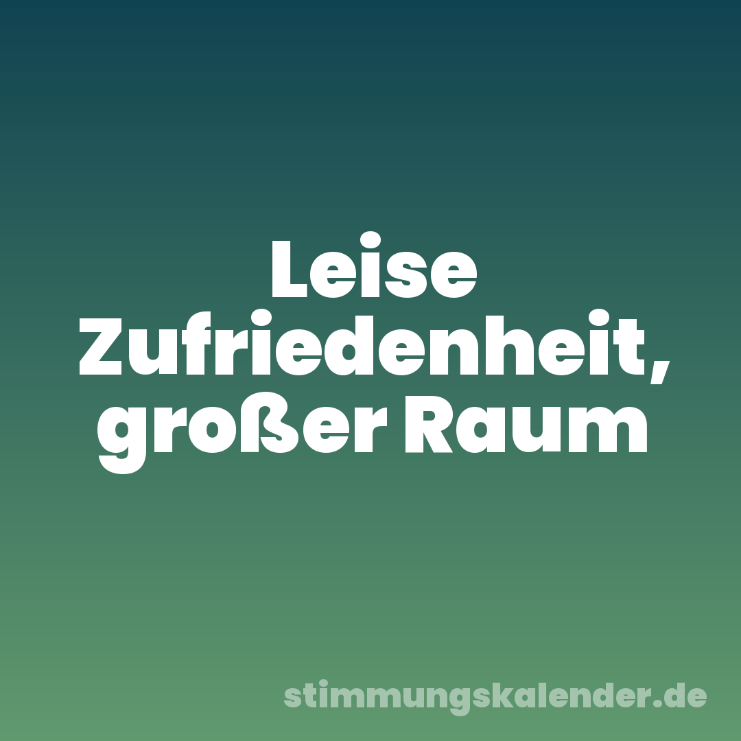 Leise Zufriedenheit, großer Raum