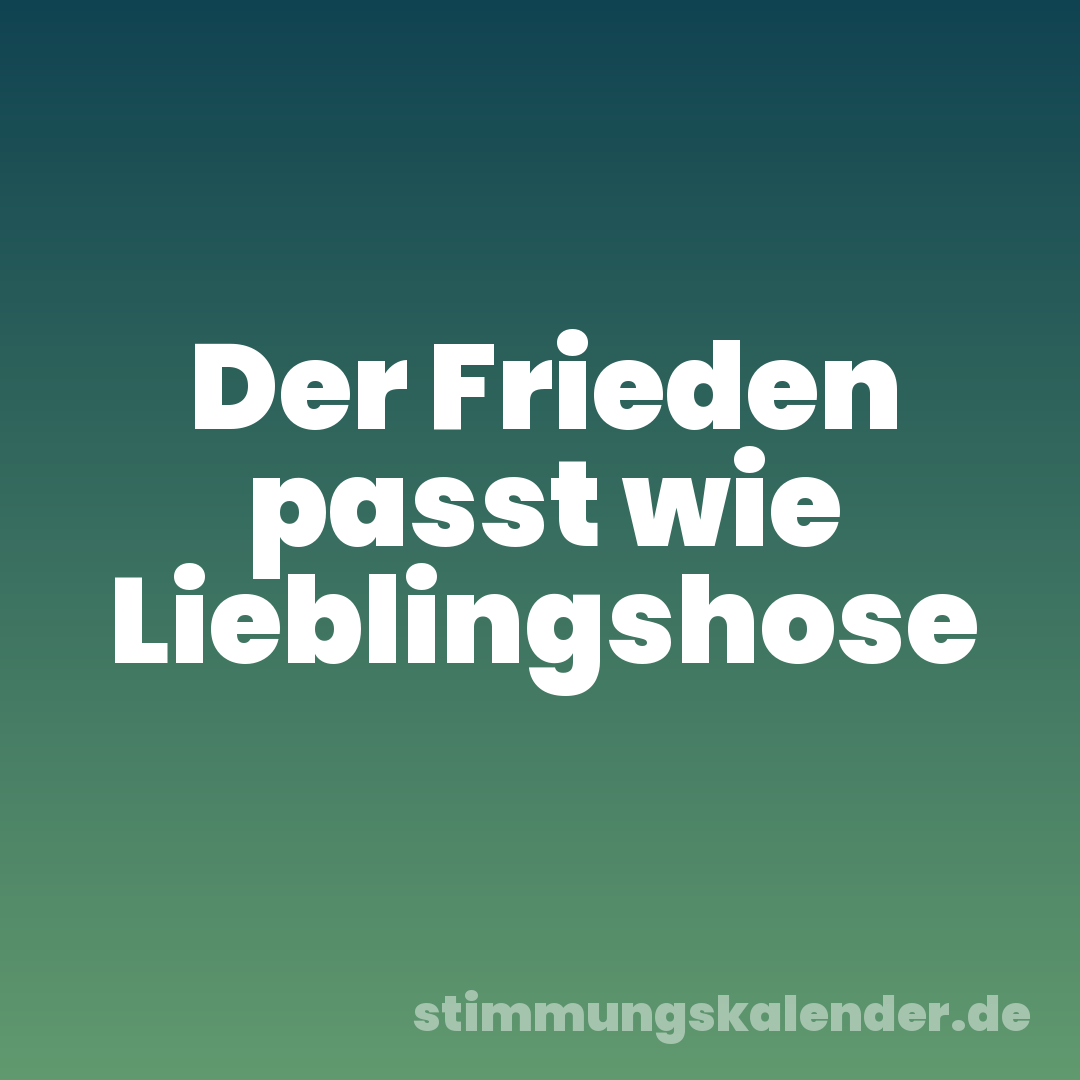 Der Frieden passt wie Lieblingshose
