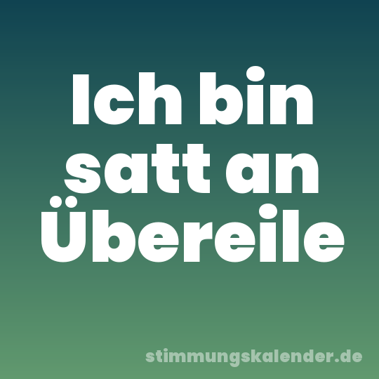 Ich bin satt an Übereile