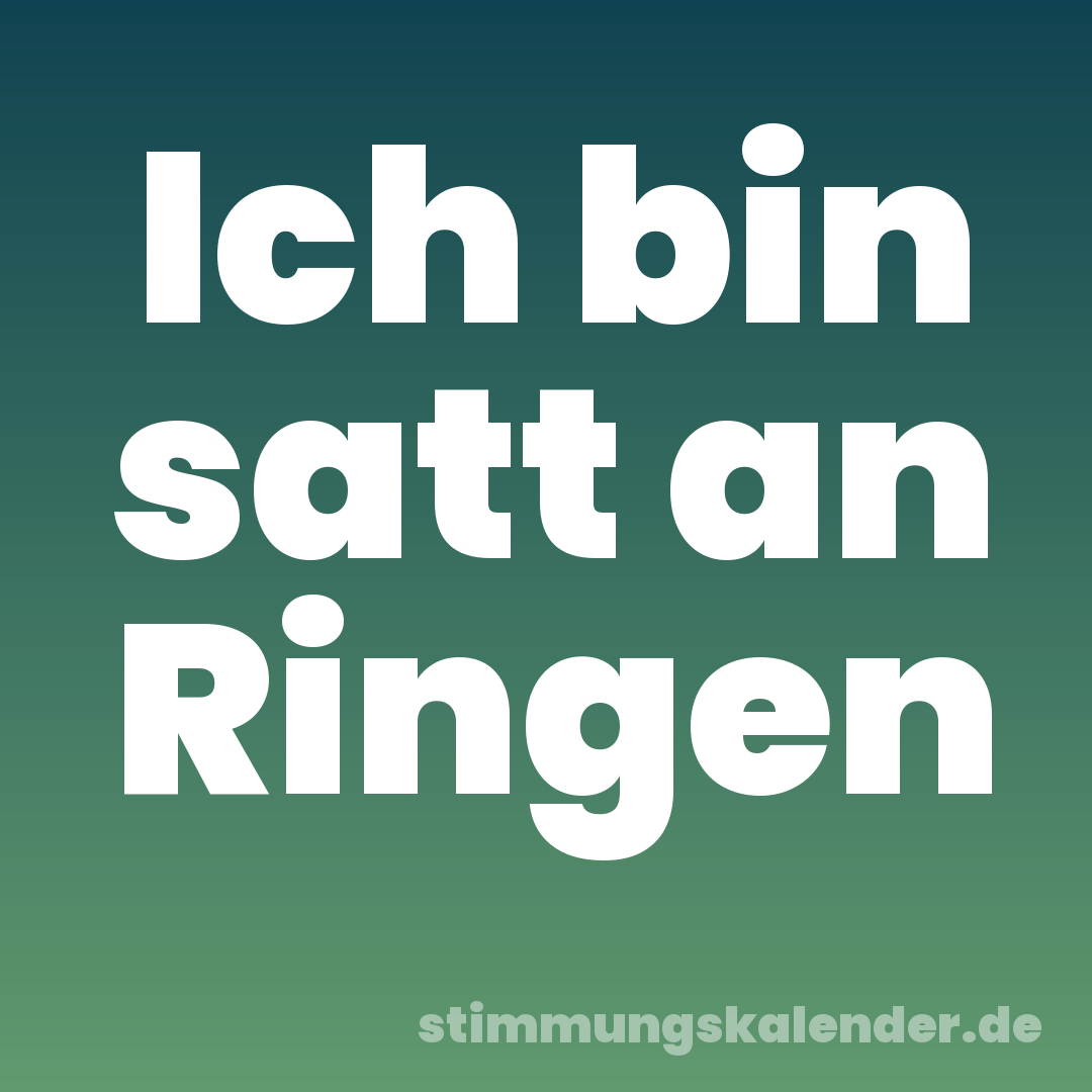 Ich bin satt an Ringen