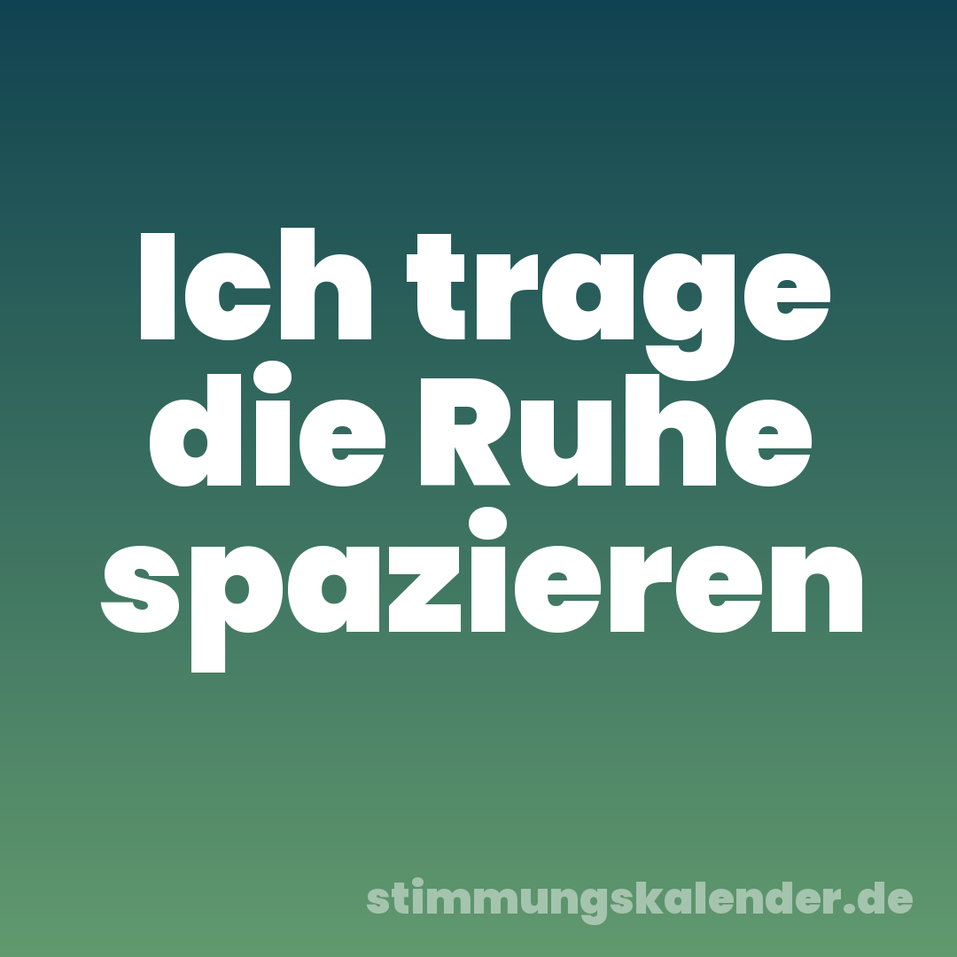 Ich trage die Ruhe spazieren