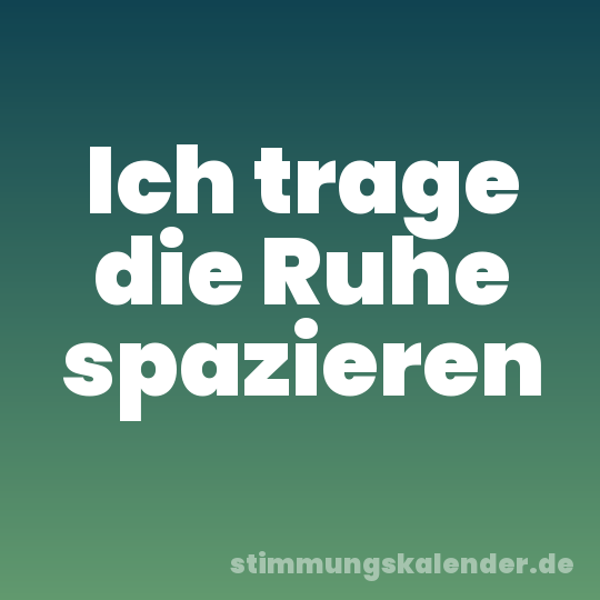Ich trage die Ruhe spazieren