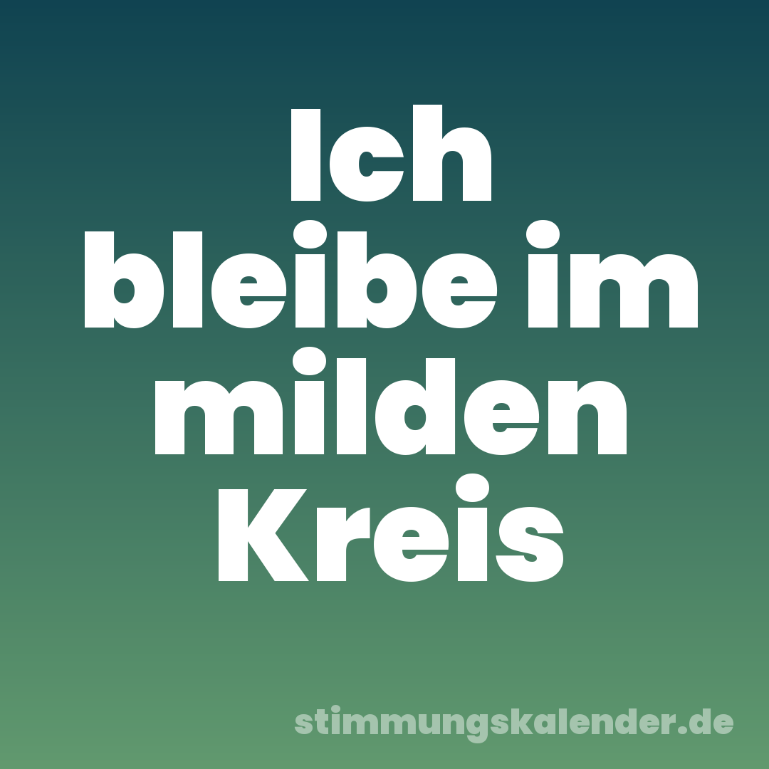 Ich bleibe im milden Kreis