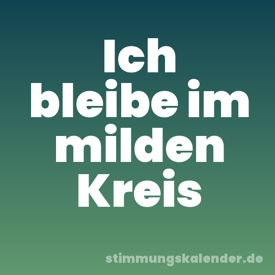 Ich bleibe im milden Kreis