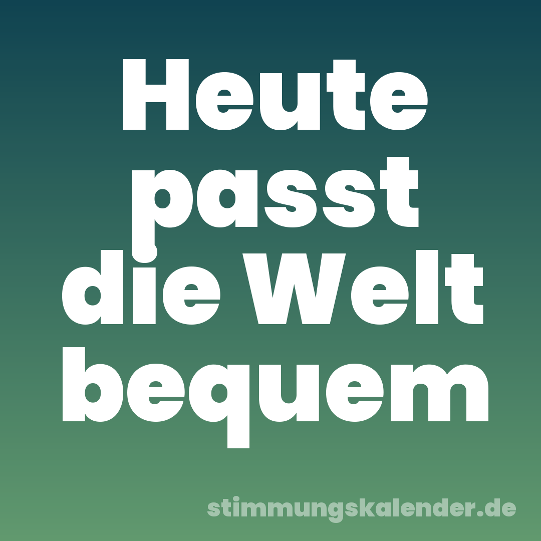 Heute passt die Welt bequem