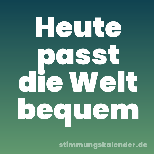 Heute passt die Welt bequem