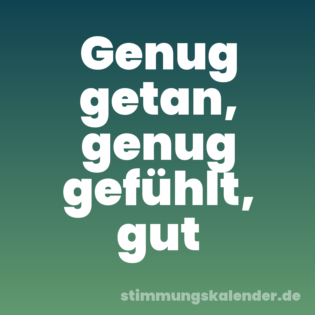 Genug getan, genug gefühlt, gut
