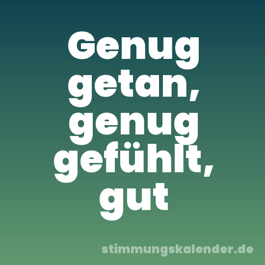 Genug getan, genug gefühlt, gut