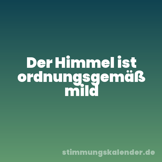 Der Himmel ist ordnungsgemäß mild