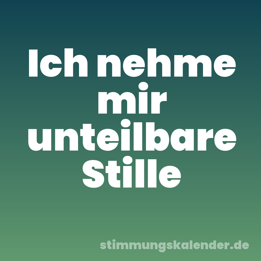 Ich nehme mir unteilbare Stille
