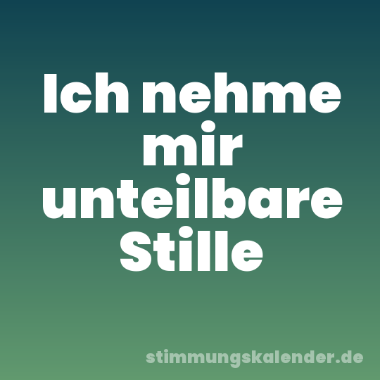 Ich nehme mir unteilbare Stille