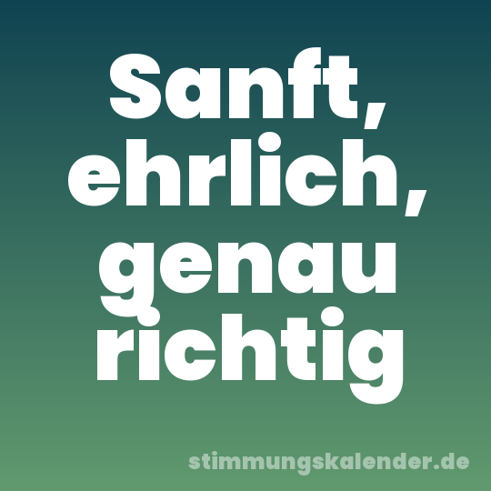 Sanft, ehrlich, genau richtig