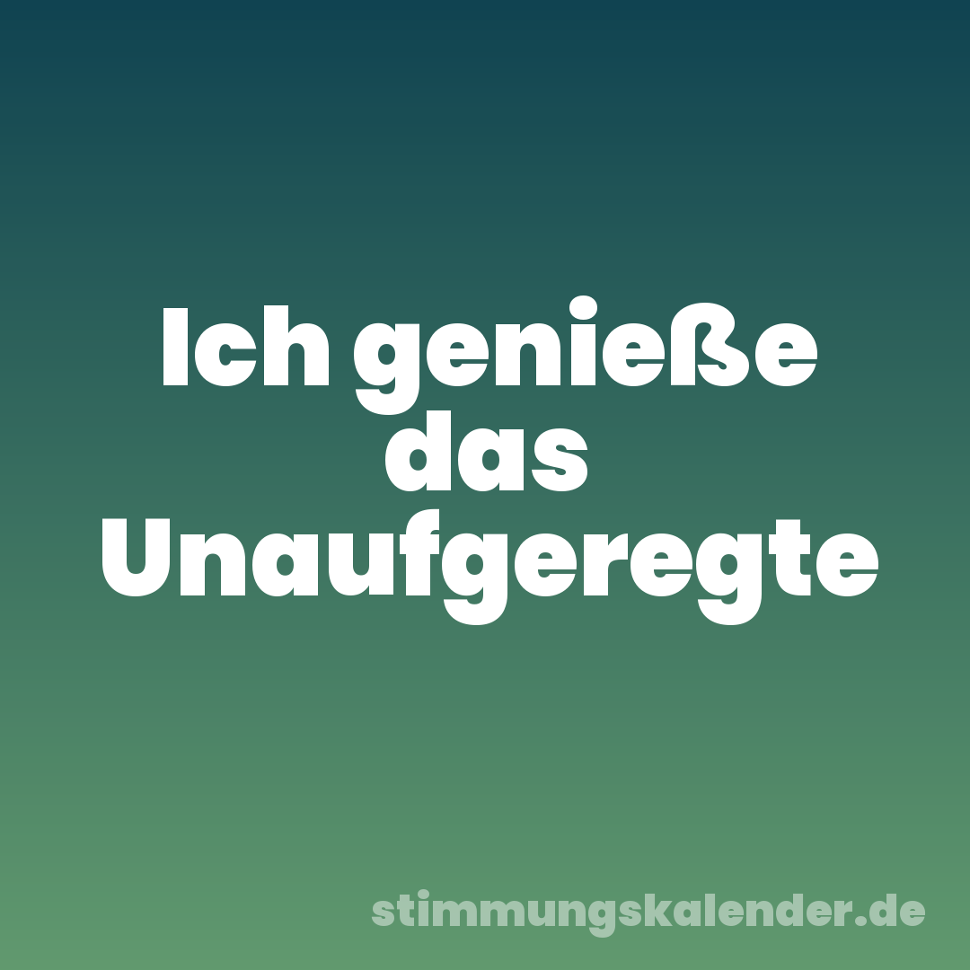 Ich genieße das Unaufgeregte