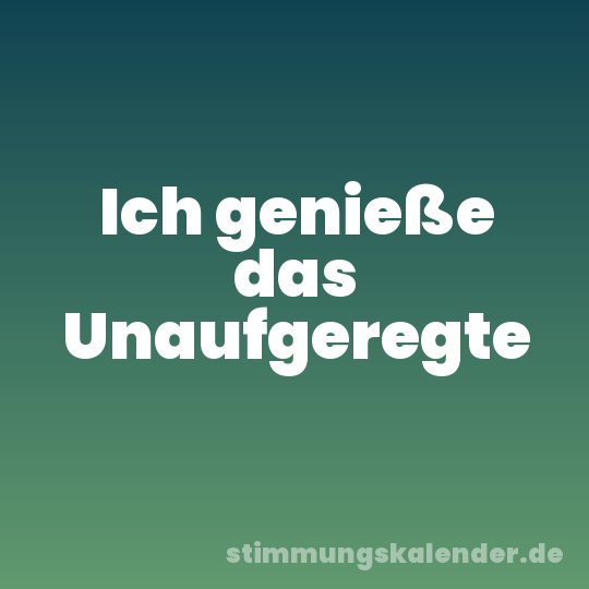 Ich genieße das Unaufgeregte