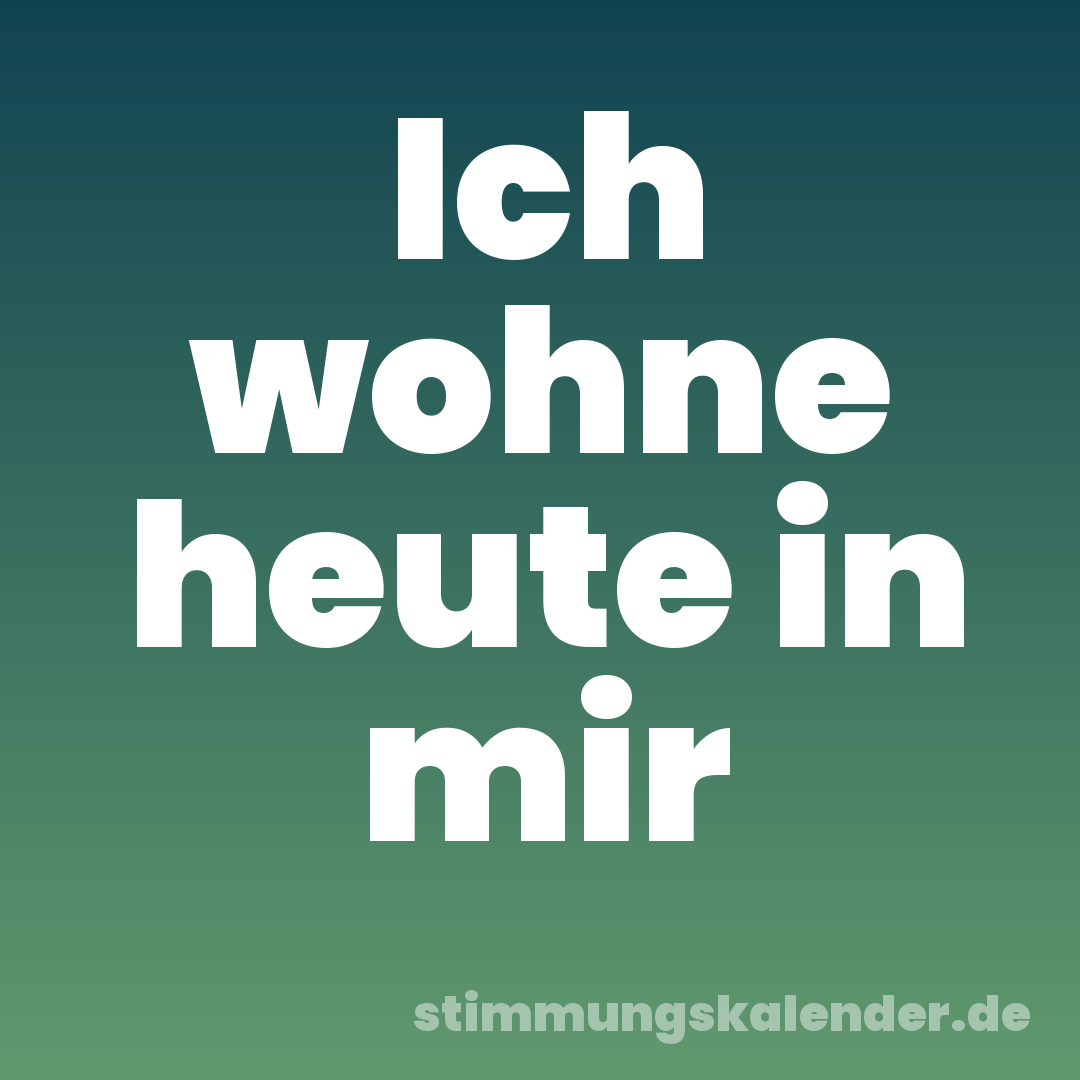 Ich wohne heute in mir